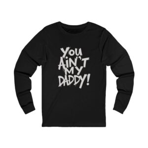 unisex long sleeve tee "you ain't my daddy"